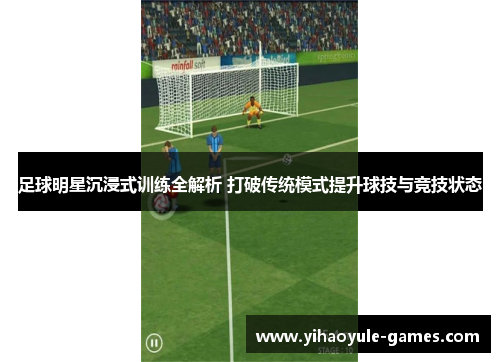 足球明星沉浸式训练全解析 打破传统模式提升球技与竞技状态