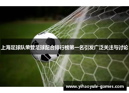 上海足球队荣登足球配合排行榜第一名引发广泛关注与讨论