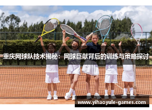 重庆网球队技术揭秘：网球巨献背后的训练与策略探讨
