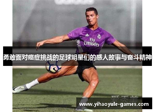勇敢面对癌症挑战的足球明星们的感人故事与奋斗精神