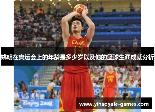 姚明在奥运会上的年龄是多少岁以及他的篮球生涯成就分析
