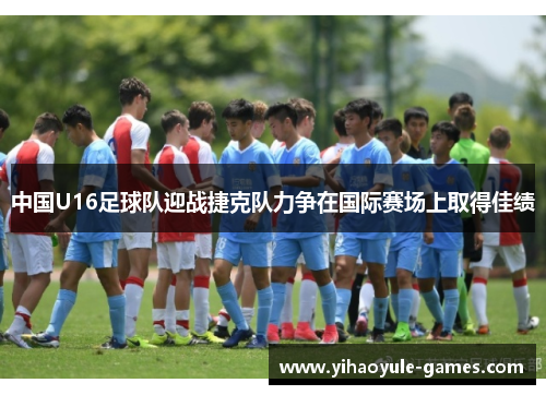 中国U16足球队迎战捷克队力争在国际赛场上取得佳绩