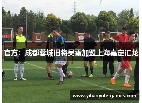 官方：成都蓉城旧将吴雷加盟上海嘉定汇龙