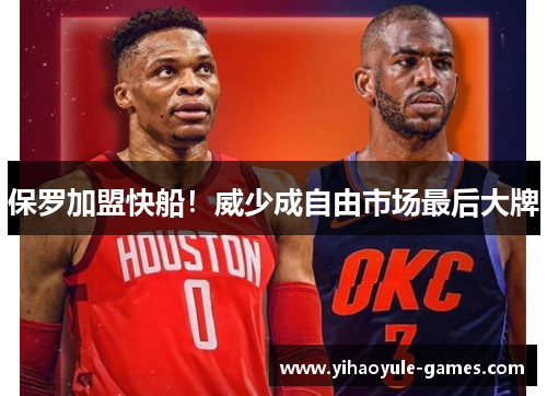 保罗加盟快船！威少成自由市场最后大牌