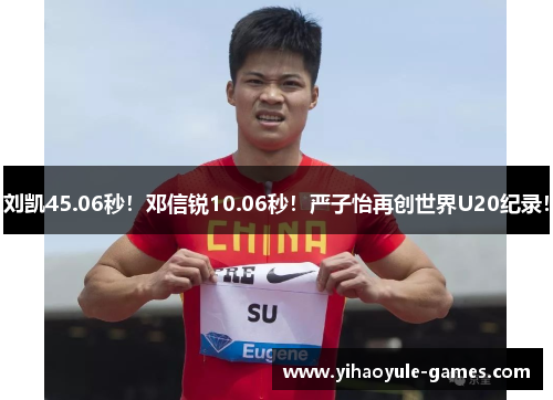 刘凯45.06秒！邓信锐10.06秒！严子怡再创世界U20纪录！