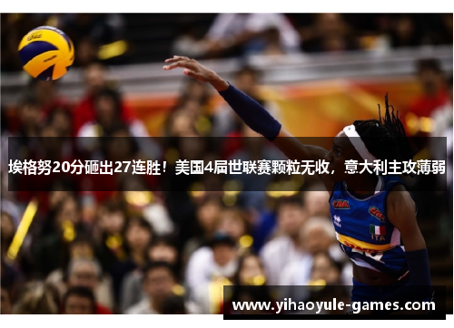 埃格努20分砸出27连胜！美国4届世联赛颗粒无收，意大利主攻薄弱