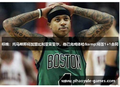 标晚：托马斯即将加盟比利亚雷亚尔，他已完成体检&将签1+1合同
