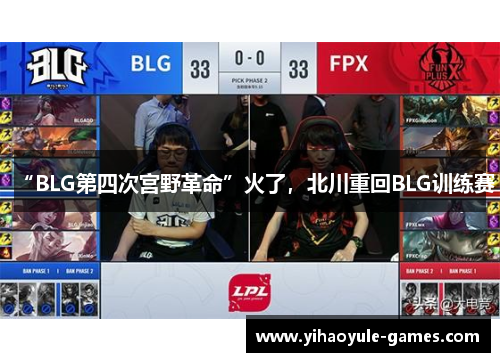“BLG第四次宫野革命”火了，北川重回BLG训练赛